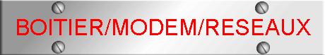 BOITIER/MODEM/RESEAUX